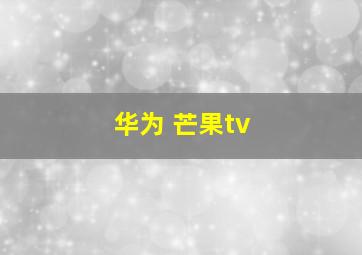 华为 芒果tv